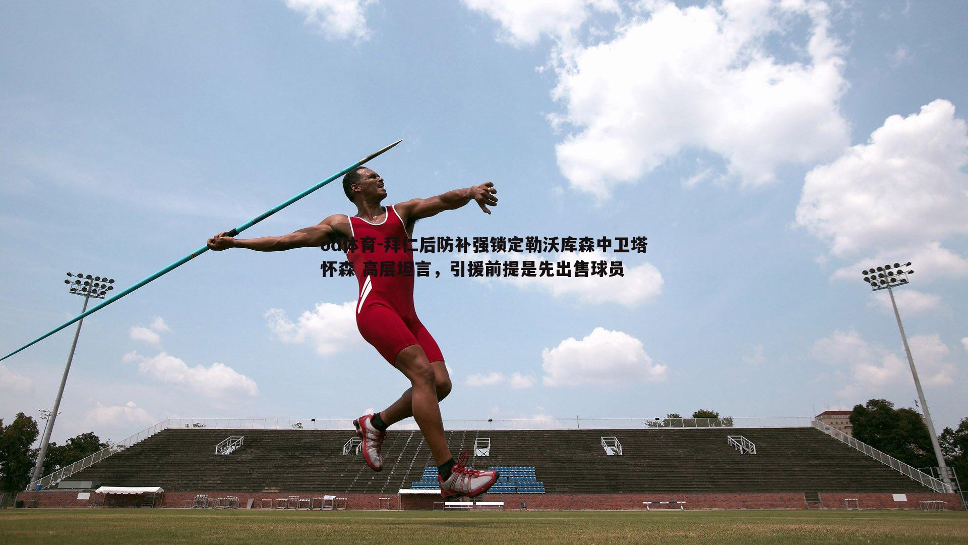 拜仁后防补强锁定勒沃库森中卫塔怀森 高层坦言，引援前提是先出售球员